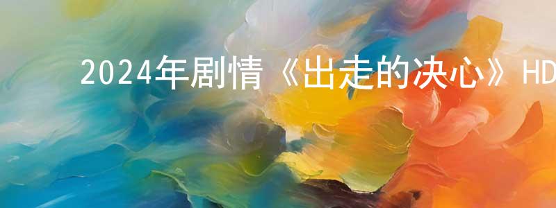鲍金鹏的动漫综艺大全,2024年剧情《出走的决心》HD国语中字迅雷下载_电影天堂